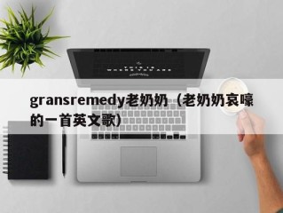 gransremedy老奶奶（老奶奶哀嚎的一首英文歌）