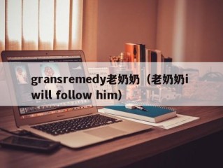 gransremedy老奶奶（老奶奶i will follow him）