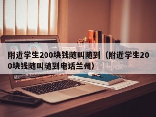 附近学生200块钱随叫随到（附近学生200块钱随叫随到电话兰州）