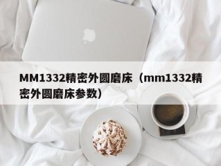 MM1332精密外圆磨床（mm1332精密外圆磨床参数）