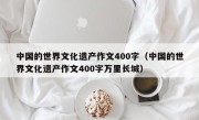 中国的世界文化遗产作文400字（中国的世界文化遗产作文400字万里长城）