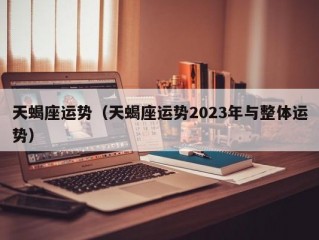 天蝎座运势（天蝎座运势2023年与整体运势）