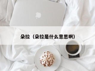 朵拉（朵拉是什么意思啊）