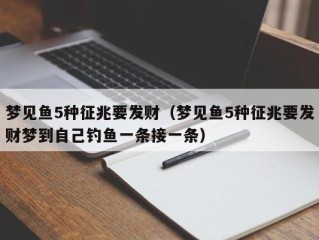 梦见鱼5种征兆要发财（梦见鱼5种征兆要发财梦到自己钓鱼一条接一条）