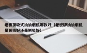 老板顶吸式抽油烟机哪款好（老板牌抽油烟机是顶吸好还是侧吸好）