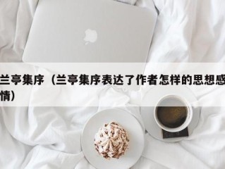 兰亭集序（兰亭集序表达了作者怎样的思想感情）