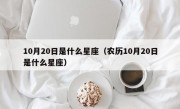 10月20日是什么星座（农历10月20日是什么星座）