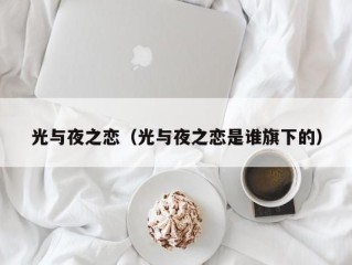 光与夜之恋（光与夜之恋是谁旗下的）