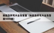 脑筋急转弯大全及答案（脑筋急转弯大全及答案5000题）