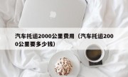 汽车托运2000公里费用（汽车托运2000公里要多少钱）