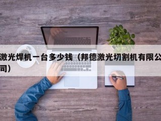 激光焊机一台多少钱（邦德激光切割机有限公司）