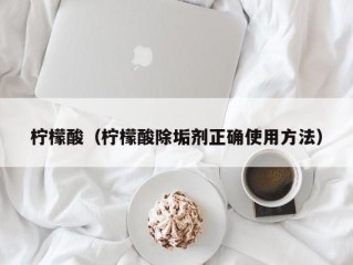 柠檬酸（柠檬酸除垢剂正确使用方法）