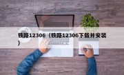 铁路12306（铁路12306下载并安装）