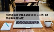 58岁清华毕业找不到超5000元工作（清华毕业年薪50万）