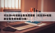 欢乐颂4电视剧全集免费观看（欢乐颂4电视剧全集免费观看38集）