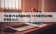 今年第4号台风最新消息（今年第4号台风最新消息2023）