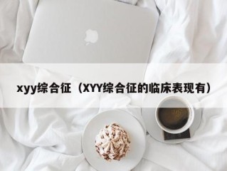 xyy综合征（XYY综合征的临床表现有）