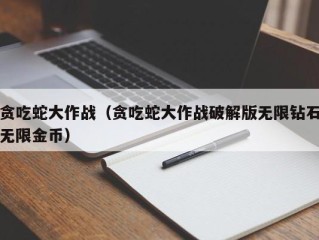 贪吃蛇大作战（贪吃蛇大作战破解版无限钻石无限金币）