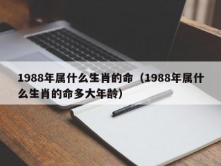 1988年属什么生肖的命（1988年属什么生肖的命多大年龄）