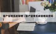 客户管理系统管理（客户管理系统管理员密码）