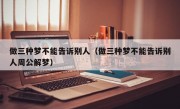 做三种梦不能告诉别人（做三种梦不能告诉别人周公解梦）