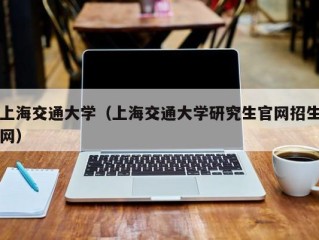 上海交通大学（上海交通大学研究生官网招生网）