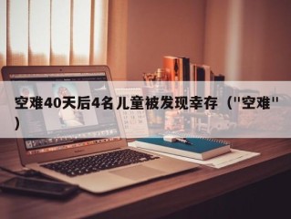 空难40天后4名儿童被发现幸存（"空难"）