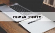 汇率破7后果（汇率破了71）