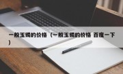 一般玉镯的价格（一般玉镯的价格 百度一下）