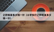 乙肝疫苗多少钱一针（小学生打乙肝疫苗多少钱一针）