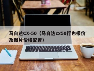 马自达CX-50（马自达cx50行也报价及图片价格配置）