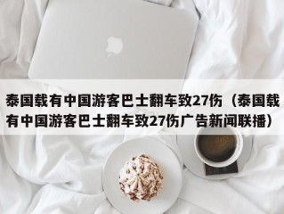 泰国载有中国游客巴士翻车致27伤（泰国载有中国游客巴士翻车致27伤广告新闻联播）