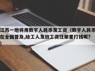 江苏一地将用数字人民币发工资（数字人民币在全国普及,给工人发放工资往那里打钱呢?）