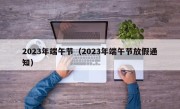 2023年端午节（2023年端午节放假通知）