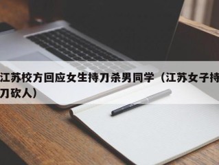 江苏校方回应女生持刀杀男同学（江苏女子持刀砍人）