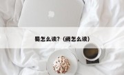 蜀怎么读?（阙怎么读）