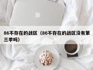 86不存在的战区（86不存在的战区没有第三季吗）