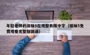 年轻老师的滋味5在观整有限中字（姐妹5免费观看完整版国语）