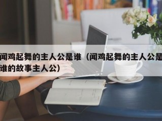 闻鸡起舞的主人公是谁（闻鸡起舞的主人公是谁的故事主人公）