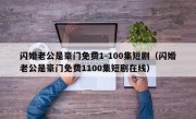 闪婚老公是豪门免费1-100集短剧（闪婚老公是豪门免费1100集短剧在线）