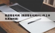 教资报名时间（教资报名时间2023年上半年具体时间）