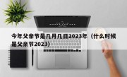 今年父亲节是几月几日2023年（什么时候是父亲节2023）