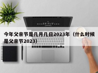 今年父亲节是几月几日2023年（什么时候是父亲节2023）