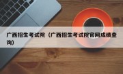 广西招生考试院（广西招生考试院官网成绩查询）