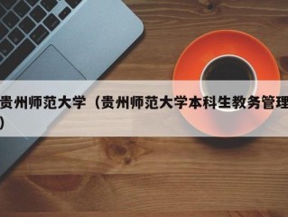 贵州师范大学（贵州师范大学本科生教务管理）