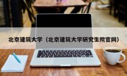 北京建筑大学（北京建筑大学研究生院官网）