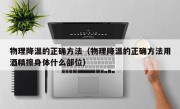 物理降温的正确方法（物理降温的正确方法用酒精擦身体什么部位）