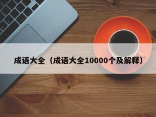 成语大全（成语大全10000个及解释）