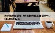 腾讯视频播放器（腾讯视频播放器错误4010114000126）