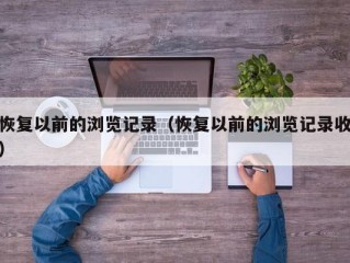 恢复以前的浏览记录（恢复以前的浏览记录收）